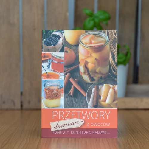 Przetwory domowe z owoców. Kompoty, konfitury, nalewki, książka z przepisami na domowe przetwory, literatura kulinarna, domowe przepisy książka