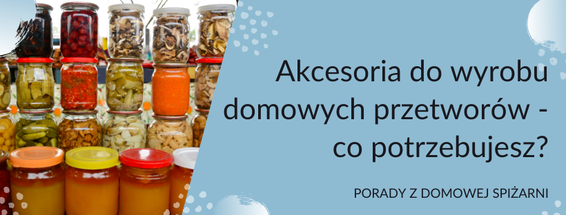 Akcesoria do wyrobu domowych przetworów - co potrzebujesz?